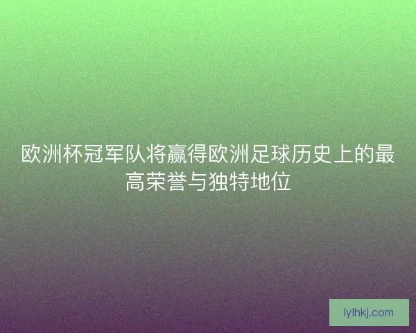 欧洲杯冠军队将赢得欧洲足球历史上的最高荣誉与独特地位