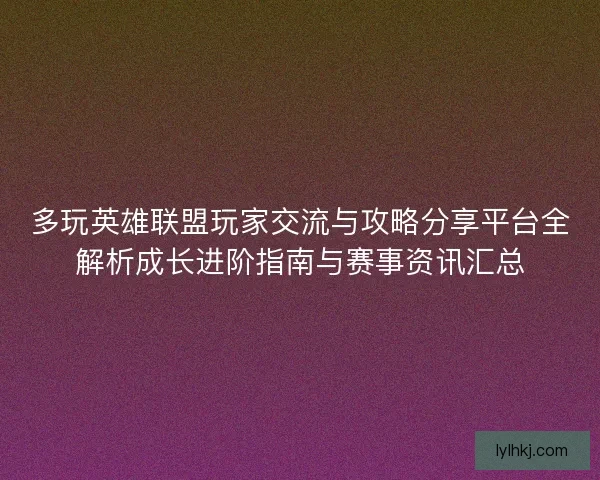 多玩英雄联盟玩家交流与攻略分享平台全解析成长进阶指南与赛事资讯汇总