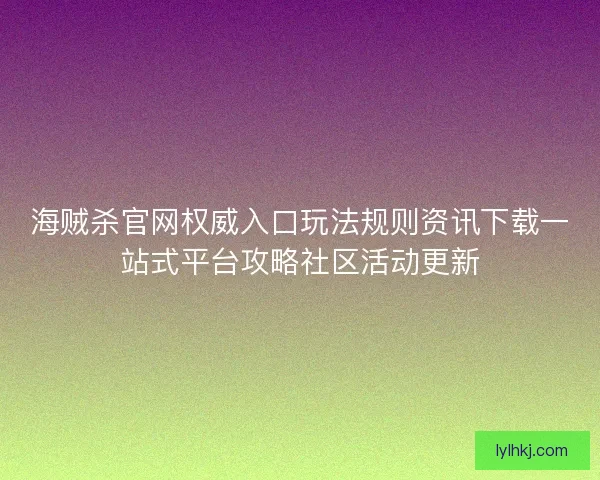海贼杀官网权威入口玩法规则资讯下载一站式平台攻略社区活动更新 海贼杀官网权威入口玩法规则资讯下载一站式平台攻略社区活动更新