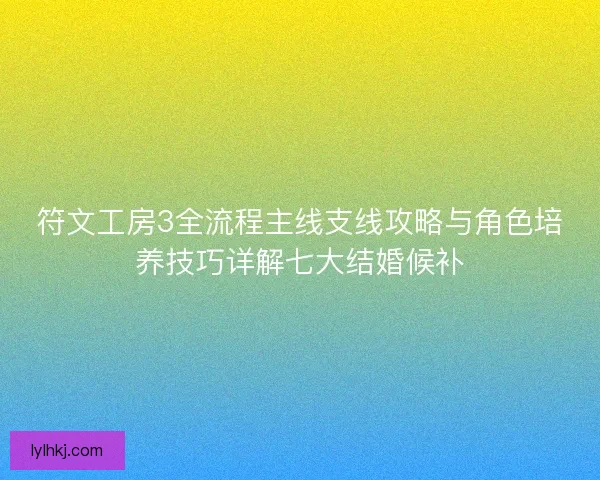 符文工房3全流程主线支线攻略与角色培养技巧详解七大结婚候补