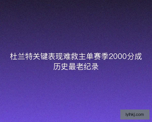 杜兰特关键表现难救主单赛季2000分成历史最老纪录
