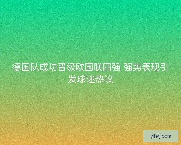 德国队成功晋级欧国联四强 强势表现引发球迷热议