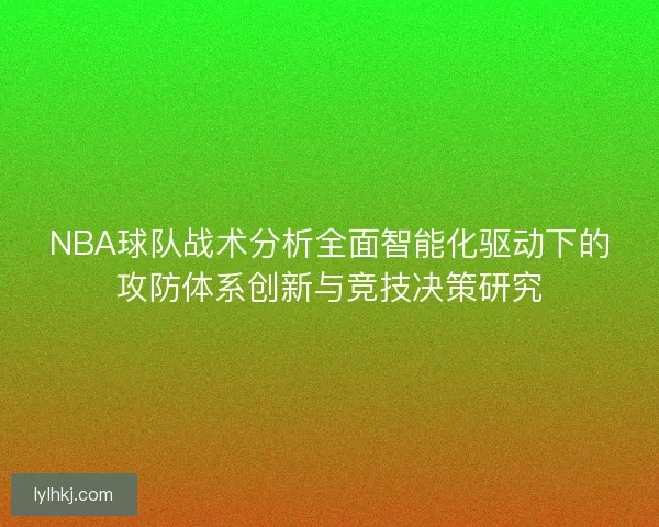 NBA球队战术分析全面智能化驱动下的攻防体系创新与竞技决策研究