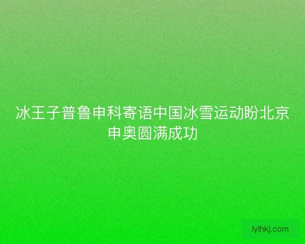 冰王子普鲁申科寄语中国冰雪运动盼北京申奥圆满成功